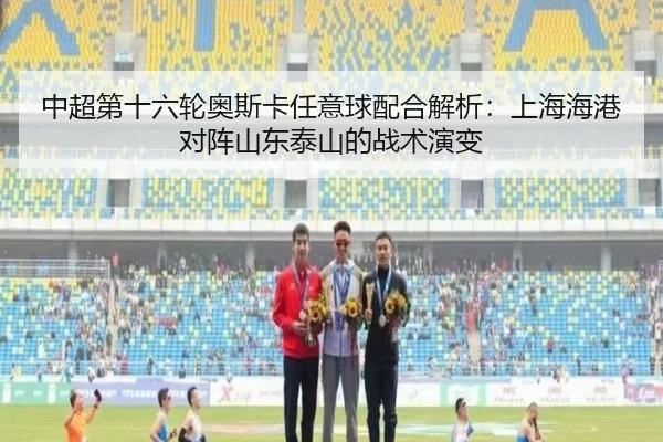 中超第十六轮奥斯卡任意球配合解析：上海海港对阵山东泰山的战术演变
